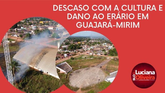 Denúncia: descaso com a cultura e dano ao erário em Guajará-Mirim  - Gente de Opinião