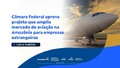 Câmara Federal aprova projeto que amplia mercado de aviação na Amazônia para empresas estrangeiras