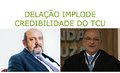 Delação implode credibilidade do TCU 
