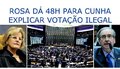 Rosa dá 48h para Cunha explicar votação ilegal