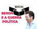 BERON E A GUERRA POLÍTICA - Por Sérgio Pires