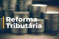 Especialistas falam sobre segunda fase da Reforma tributária proposta pela governo
