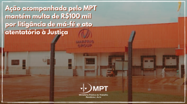Em ação acompanhada pelo MPT, Marfrig de Ji-Paraná tem mantida multa de R$ 100 mil por litigância de má-fé e ato atentatório à Justiça - Gente de Opinião