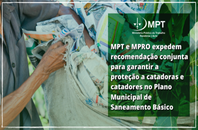 Ministérios Públicos do Trabalho (MPT) e do Estado de Rondônia (MPRO) Recomendam a Município incluir no Plano de Saneamento Básico a contratação direta de Cooperativas e Associações formadas por pessoas de baixa renda