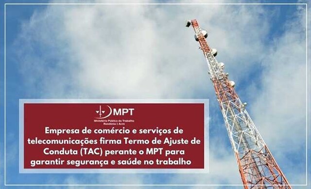 Empresa de comércio e serviços de telecomunicações firma Termo de Ajuste de Conduta (TAC) perante o MPT para garantir segurança e saúde no trabalho   - Gente de Opinião