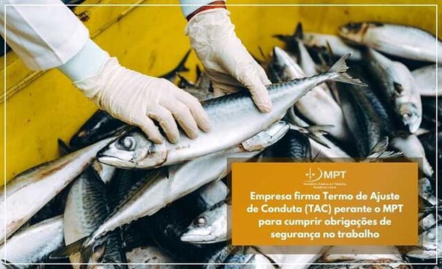 Empresa firma Termo de Ajuste de Conduta (TAC) perante o MPT para cumprir obrigações quanto à segurança no trabalho no processamento de pescado - Gente de Opinião