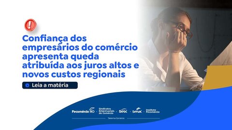 Confiança dos empresários do comércio diminui por conta dos juros altos e novos custos regionais